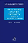 Model mediacji na rynku finansowym. Przykład systemu francuskiego - Mariola Lemonnier