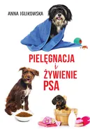 Pielęgnacja i żywienie psa - Anna Iglikowska