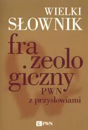 Wielki słownik frazeologiczny PWN z przysłowiami - Anna Kłosińska