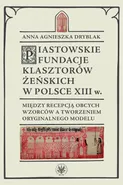 Piastowskie fundacje klasztorów żeńskich w Polsce XIII wieku - Andrzej Małkiewicz