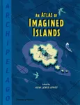 Archipelago: An Atlas of Imagined Islands - Huw Lewis-Jones