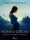 Wojna o dziecko. Historia surogatki z Ukrainy - Ewa Wyszyńska