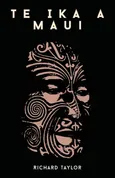 Te Ika A Maui; Or, New Zealand And Its Inhabitants Illustrating The Origin, Manners, Customs, Mythology, Religion, Rites, Songs, Proverbs, Fables, And Language Of The Maori And Polynesian Races In General Together With The Geology, Natural History, Produ - Richard Taylor