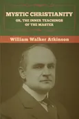 Mystic Christianity; Or, The Inner Teachings of the Master - William Walker Atkinson