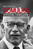 Gomułka. Dyktatura ciemniaków - Piotr Gajdziński