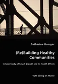 (Re)Building Healthy Communities - A Case Study of Smart Growth and its Health Effects - Catherine Buerger