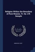 Religion Within the Boundary of Pure Reason, Tr. by J.W. Semple - Immanuel Kant