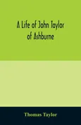 A life of John Taylor of Ashburne, Rector of Bosworth, prebendary of Westminster, & friend of Dr. Samuel Johnson. Together with an account of the Taylors & Websters of Ashburne, with pedigrees and copious genealogical notes - Thomas Taylor