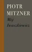 Mój Iwaszkiewicz - Piotr Mitzner