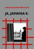 Ja, Jadwiga K. - Jolanta Szymska-Wiercioch