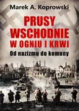 Prusy Wschodnie w ogniu i krwi - Marek A. Koprowski