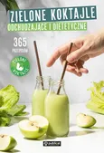 Zielone Koktajle odchudzające i dietetyczne. 365 przepisów - koktajle Zielone