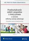 Przekształcanie szkół i zespołów z mocy prawa w okresie reformy ustroju szkolnego - procedura, wzory uchwał, terminy - Agata Piszko