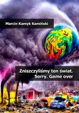 Zniszczyliśmy ten świat. Sorry. Game over - Marcin Kamyk Kamiński