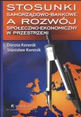 Stosunki samorządowo - bankowe a rozwój społeczno - ekonomiczny w przestrzeni - Dorota Korenik