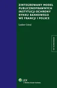 Zintegrowany model publicznoprawnych instytucji ochrony rynku bankowego we Francji i Polsce - Outlet - Lesław Góral