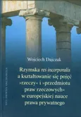 Rzymska Res incorporalis a kształtowanie się pojęć rzeczy i przedmiotu praw rzeczowych w europejskiej nauce prawa prywatnego - Wojciech Dajczak