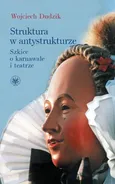 Struktura w antystrukturze Szkice o karnawale i teatrze - Wojciech Dudzik