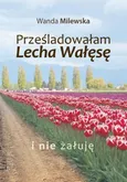 Prześladowałam Lecha Wałęsę i nie żałuję - Wanda Milewska