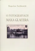 O fotografiach Maxa Glauera - Bogusław Szybkowski