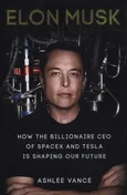 Elon Musk How the Billionaire CEO of SpaceX and Tesla is shaping our Future - Ashlee Vance