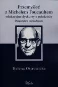 Przemyśleć z Michelem Foucaultem edukacyjne dyskursy o młodzieży - Helena Ostrowicka