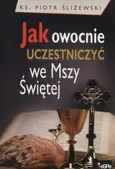 Jak owocnie uczestniczyć we Mszy Świętej - Piotr Śliżewski