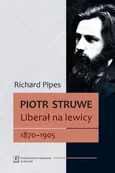 Piotr Struwe Liberał na lewicy 1870-1905 - Richard Pipes