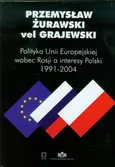 Polityka Unii Europejskiej wobec Rosji a interesy Polski 1991-2004 - Outlet - Żurawski vel Grajewski Przemysław