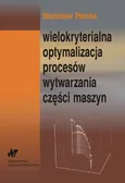 Wielokryterialna optymalizacja procesów wytwarzania części maszyn - Stanisław Płonka