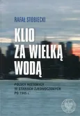 Klio za Wielką Wodą Polscy historycy w Stanach Zjednoczonych po 1945 r. - Rafał Stobiecki