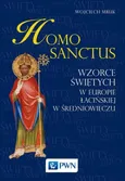 Homo sanctus. Wzorce świętych w Europie Łacińskiej w średniowieczu - Wojciech Mruk