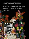Egoiści Trzecia droga w kulturze polskiej lat 80 - Marcin Kościelniak