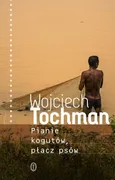 Pianie kogutów, płacz psów - Wojciech Tochman