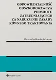 Odpowiedzialność odszkodowawcza podmiotu zatrudniającego za naruszenie zasady równego traktowania - Marzena Szabłowska-Juckiewicz