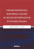 Uwarunkowania kontroli celnej w multicentrycznym systemie prawa - Mirosława Laszuk