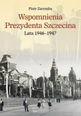 Wspomnienia Prezydenta Szczecina. Lata 1946-1947 - Outlet - Piotr Zaremba