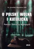 O Polskę wolną i katolicką. Pamięci Żołnierzy Wyklętych - Jarosław Wąsowicz