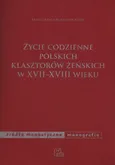 Życie codzienne polskich klasztorów żeńskich w XVII - XVIII wieku - Małgorzata Borkowska