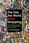 The Day the World Stops Shopping - J.B. Mackinnon