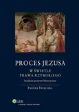 Proces Jezusa w świetle prawa rzymskiego Studium prawno-historyczne - Paulina Święcicka