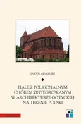 Hale z poligonalnym chórem zintegrowanym w architekturze gotyckiej na terenie Polski - Jakub Adamski