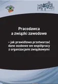 Pracodawca a związki zawodowe – jak prawidłowo przetwarzać dane osobowe we współpracy z organizacjami związkowymi - Michał Culepa
