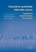 Inżynieria systemów internetu rzeczy. Zagadnienia bezpieczeństwa i komunikacji - Jacek Wytrębowicz