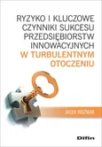 Ryzyko i kluczowe czynniki sukcesu przedsiębiorstw innowacyjnych w turbulentnym otoczeniu - Jacek Woźniak