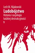 Ludobójstwo. Historia i socjologia ludzkiej destrukcyjności - Lech M. Nijakowski
