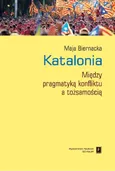 Katalonia. Między pragmatyką konfliktu a tożsamością - Maja Biernacka