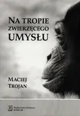 Na tropie zwierzęcego umysłu - Maciej Trojan