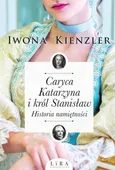 Caryca Katarzyna i król Stanisław. Historia namiętności - Iwona Kienzler
