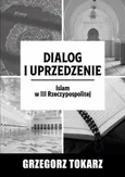 Dialog i uprzedzenie - Dunaj Instytut Dialogu – Fethullah Gülen – recepcja idei w Polsce - Grzegorz Tokarz